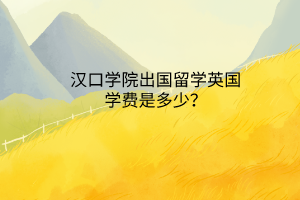 漢口學(xué)院出國(guó)留學(xué)英國(guó)學(xué)費(fèi)是多少？