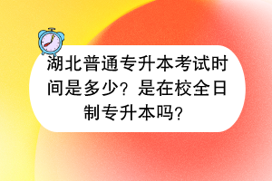 湖北普通專升本考試時(shí)間是多少?是在校全日制專升本嗎? 湖北普通專升本考試時(shí)間是多少?是在校全日制專升本嗎?