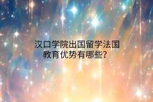 漢口學(xué)院出國(guó)留學(xué)法國(guó)教育優(yōu)勢(shì)有哪些？