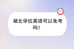湖北學(xué)位英語可以免考嗎? 湖北學(xué)位英語可以免考嗎?