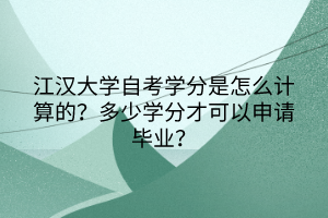 江漢大學(xué)自考學(xué)分是怎么計算的？多少學(xué)分才可以申請畢業(yè)？