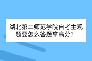 湖北第二師范學院自考主觀題要怎么答題拿高分？