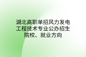 湖北高職單招風(fēng)力發(fā)電工程技術(shù)專(zhuān)業(yè)公辦招生院校、就業(yè)方向