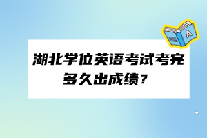 湖北學(xué)位英語考試考完多久出成績? 湖北學(xué)位英語考試考完多久出成績?