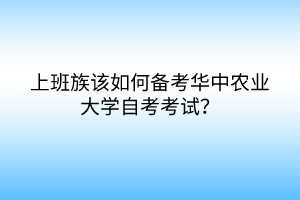 上班族該如何備考華中農(nóng)業(yè)大學自考考試？