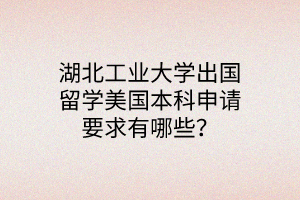 湖北工業(yè)大學(xué)出國留學(xué)美國本科申請(qǐng)要求有哪些? 湖北工業(yè)大學(xué)出國留學(xué)美國本科申請(qǐng)要求有哪些?