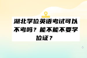 湖北學(xué)位英語考試可以不考嗎?能不能不要學(xué)位證? 湖北學(xué)位英語考試可以不考嗎?能不能不要學(xué)位證?