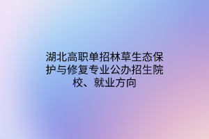 湖北高職單招林草生態(tài)保護與修復專業(yè)公辦招生院校、就業(yè)方向
