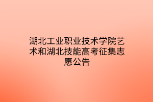 湖北工業(yè)職業(yè)技術(shù)學(xué)院藝術(shù)和湖北技能高考征集志愿公告 湖北工業(yè)職業(yè)技術(shù)學(xué)院藝術(shù)和湖北技能高考征集志愿公告