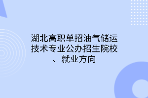 湖北高職單招油氣儲(chǔ)運(yùn)技術(shù)專業(yè)公辦招生院校、就業(yè)方向