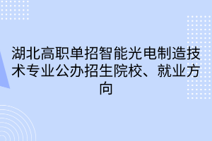 湖北高職單招智能光電制造技術專業(yè) 湖北高職單招智能光電制造技術專業(yè)