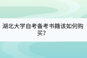 湖北大學(xué)自考備考書籍該如何購買？