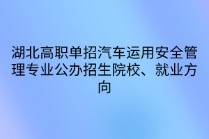 湖北高職單招汽車運用安全管理專業(yè)公辦招生院校、就業(yè)方向 湖北高職單招汽車運用安全管理專業(yè)公辦招生院校、就業(yè)方向