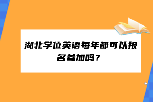 湖北學位英語每年都可以報名參加嗎？