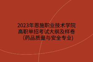 2023年恩施職業(yè)技術(shù)學(xué)院高職單招考試大綱及樣卷(藥品質(zhì)量與安全專業(yè)) 2023年恩施職業(yè)技術(shù)學(xué)院高職單招考試大綱及樣卷(藥品質(zhì)量與安全專業(yè))