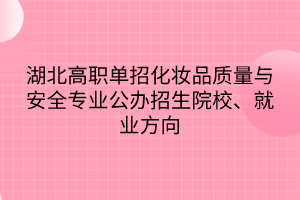 湖北高職單招化妝品質(zhì)量與安全專業(yè)公辦招生院校、就業(yè)方向