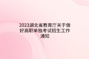 2023湖北省教育廳關(guān)于做好高職單獨考試招生工作通知 2023湖北省教育廳關(guān)于做好高職單獨考試招生工作通知