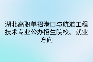 湖北高職單招港口與航道工程技術(shù)專業(yè)公辦招生院校、就業(yè)方向 湖北高職單招港口與航道工程技術(shù)專業(yè)公辦招生院校、就業(yè)方向