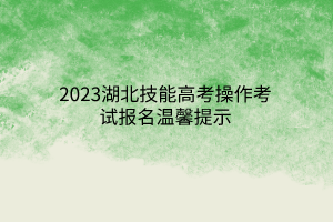 2023湖北技能高考操作考試報(bào)名溫馨提示 2023湖北技能高考操作考試報(bào)名溫馨提示