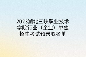 2023湖北三峽職業(yè)技術(shù)學院行業(yè)(企業(yè))單獨招生考試預錄取名單 2023湖北三峽職業(yè)技術(shù)學院行業(yè)(企業(yè))單獨招生考試預錄取名單