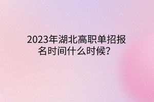 2023年湖北高職單招報(bào)名時(shí)間什么時(shí)候? 2023年湖北高職單招報(bào)名時(shí)間什么時(shí)候?