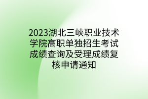 2023湖北三峽職業(yè)技術(shù)學(xué)院高職單獨(dú)招生考試成績(jī)查詢及受理成績(jī)復(fù)核申請(qǐng)通知 2023湖北三峽職業(yè)技術(shù)學(xué)院高職單獨(dú)招生考試成績(jī)查詢及受理成績(jī)復(fù)核申請(qǐng)通知