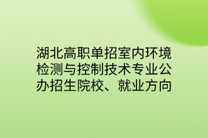 湖北高職單招室內(nèi)環(huán)境檢測(cè)與控制技術(shù)專業(yè)公辦招生院校、就業(yè)方向