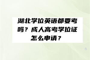 湖北學位英語都要考嗎?成人高考學位證怎么申請? 湖北學位英語都要考嗎?成人高考學位證怎么申請?
