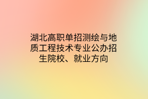 湖北高職單招測繪與地質(zhì)工程技術(shù)專業(yè)公辦招生院校、就業(yè)方向