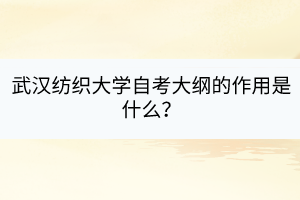武漢紡織大學自考大綱的作用是什么？