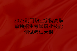 2023荊門職業(yè)學(xué)院高職單獨(dú)招生考試職業(yè)技能測試考試大綱 2023荊門職業(yè)學(xué)院高職單獨(dú)招生考試職業(yè)技能測試考試大綱
