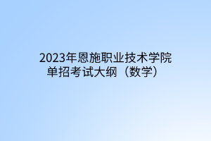 2023年恩施職業(yè)技術(shù)學(xué)院?jiǎn)握锌荚嚧缶V(數(shù)學(xué)) 2023年恩施職業(yè)技術(shù)學(xué)院?jiǎn)握锌荚嚧缶V(數(shù)學(xué))
