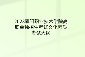 2023襄陽職業(yè)技術(shù)學院高職單獨招生考試文化素質(zhì)考試大綱