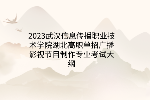 2023武漢信息傳播職業(yè)技術(shù)學(xué)院湖北高職單招廣播影視節(jié)目制作專業(yè)考試大綱 2023武漢信息傳播職業(yè)技術(shù)學(xué)院湖北高職單招廣播影視節(jié)目制作專業(yè)考試大綱