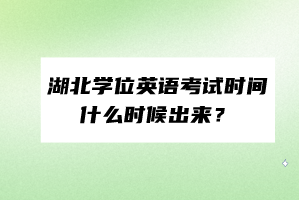 湖北學位英語考試時間什么時候出來? 湖北學位英語考試時間什么時候出來?