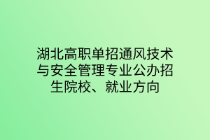 湖北高職單招通風(fēng)技術(shù)與安全管理專業(yè)公辦招生院校、就業(yè)方向