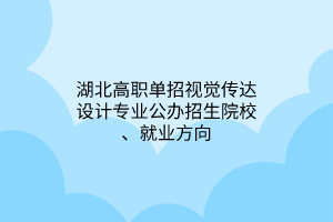 湖北高職單招視覺傳達(dá)設(shè)計專業(yè)公辦招生院校、就業(yè)方向