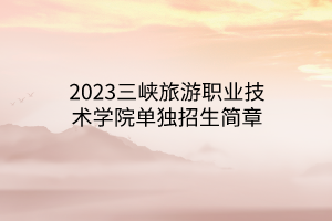 2023三峽旅游職業(yè)技術(shù)學院單獨招生簡章
