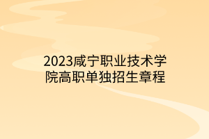 2023咸寧職業(yè)技術學院高職單獨招生章程