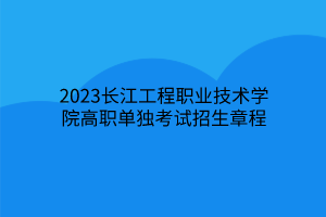 2023長江工程職業(yè)技術學院高職單獨考試招生章程 2023長江工程職業(yè)技術學院高職單獨考試招生章程