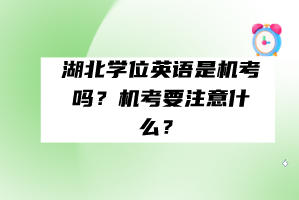 湖北學(xué)位英語(yǔ)是機(jī)考嗎?機(jī)考要注意什么? 湖北學(xué)位英語(yǔ)是機(jī)考嗎?機(jī)考要注意什么?