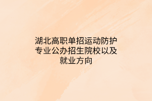 湖北高職單招運(yùn)動防護(hù)專業(yè)公辦招生院校以及就業(yè)方向