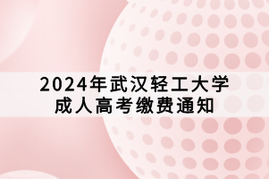 2024年武漢輕工大學成人高考繳費通知