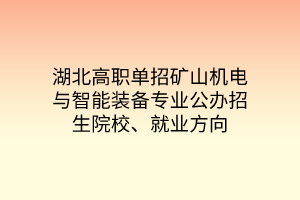 湖北高職單招礦山機電與智能裝備專業(yè)公辦招生院校、就業(yè)方向 湖北高職單招礦山機電與智能裝備專業(yè)公辦招生院校、就業(yè)方向