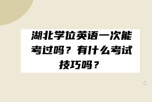 湖北學(xué)位英語一次能考過嗎?有什么考試技巧嗎? 湖北學(xué)位英語一次能考過嗎?有什么考試技巧嗎?