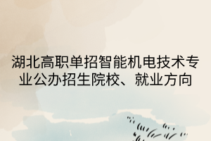 湖北高職單招智能機(jī)電技術(shù)專業(yè) 湖北高職單招智能機(jī)電技術(shù)專業(yè)