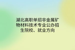 湖北高職單招非金屬礦物材料技術(shù)專業(yè)公辦招生院校、就業(yè)方向