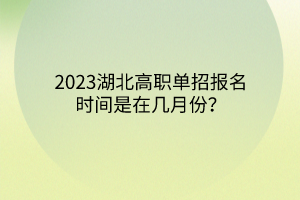 2023湖北高職單招報(bào)名時(shí)間是在幾月份? 2023湖北高職單招報(bào)名時(shí)間是在幾月份?