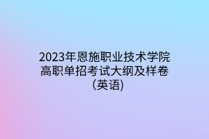 2023年恩施職業(yè)技術(shù)學(xué)院高職單招考試大綱及樣卷(英語) 2023年恩施職業(yè)技術(shù)學(xué)院高職單招考試大綱及樣卷(英語)