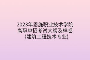 2023年恩施職業(yè)技術學院高職單招考試大綱及樣卷(建筑工程技術專業(yè)) 2023年恩施職業(yè)技術學院高職單招考試大綱及樣卷(建筑工程技術專業(yè))